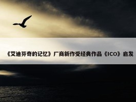 《艾迪芬奇的记忆》厂商新作受经典作品《ICO》启发