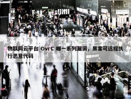 物联网云平台 OvrC 曝一系列漏洞，黑客可远程执行恶意代码