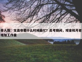 非人哉：文昌帝君什么时候最忙？高考期间，观音和月老增加工作量