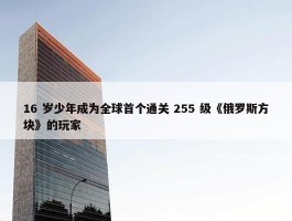 16 岁少年成为全球首个通关 255 级《俄罗斯方块》的玩家