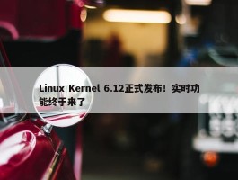 Linux Kernel 6.12正式发布！实时功能终于来了