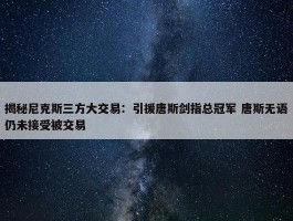 揭秘尼克斯三方大交易：引援唐斯剑指总冠军 唐斯无语仍未接受被交易