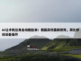 AI让手机任务自动跑起来！我国高校最新研究，简化移动设备操作