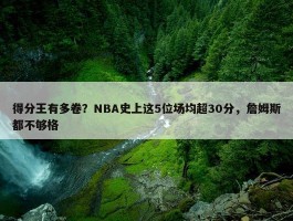 得分王有多卷？NBA史上这5位场均超30分，詹姆斯都不够格