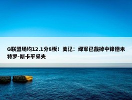 G联盟场均12.1分8板！美记：绿军已裁掉中锋德米特罗-斯卡平采夫