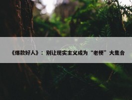 《爆款好人》：别让现实主义成为“老梗”大集合