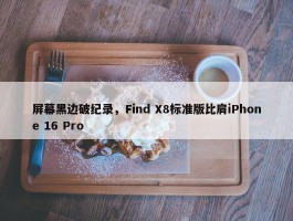 屏幕黑边破纪录，Find X8标准版比肩iPhone 16 Pro