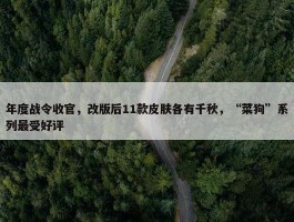 年度战令收官，改版后11款皮肤各有千秋，“菜狗”系列最受好评