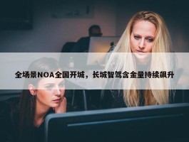 全场景NOA全国开城，长城智驾含金量持续飙升