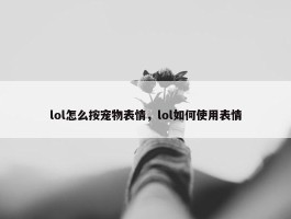 lol怎么按宠物表情，lol如何使用表情