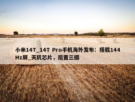 小米14T_14T Pro手机海外发布：搭载144Hz屏_天玑芯片，后置三摄