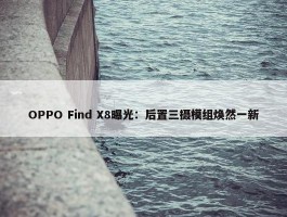 OPPO Find X8曝光：后置三摄模组焕然一新