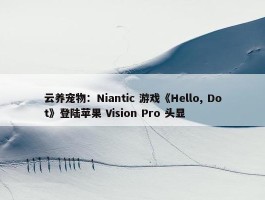 云养宠物：Niantic 游戏《Hello, Dot》登陆苹果 Vision Pro 头显