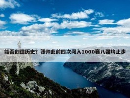 能否创造历史？张帅此前四次闯入1000赛八强均止步