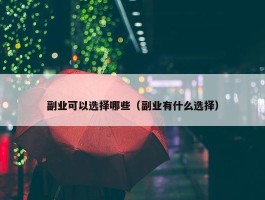 副业可以选择哪些（副业有什么选择）