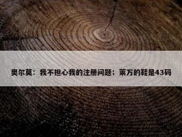 奥尔莫：我不担心我的注册问题；莱万的鞋是43码