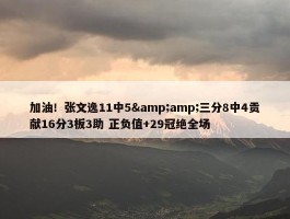 加油！张文逸11中5&amp;三分8中4贡献16分3板3助 正负值+29冠绝全场