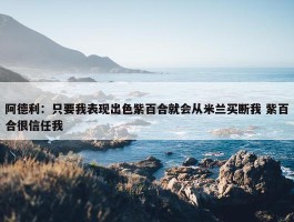 阿德利：只要我表现出色紫百合就会从米兰买断我 紫百合很信任我