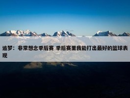 追梦：非常想念季后赛 季后赛里我能打出最好的篮球表现