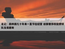 名记：森林狼几十年来一直节俭经营 巨额奢侈税促使球队交易唐斯