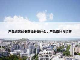 产品运营的书籍设计是什么，产品设计与运营