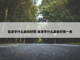 徒弟学什么副业好做 徒弟学什么副业好做一些