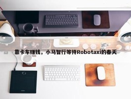 靠卡车赚钱，小马智行等待Robotaxi的春天