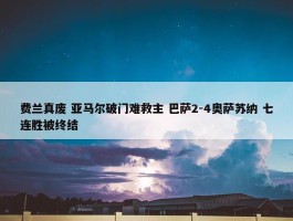 费兰真废 亚马尔破门难救主 巴萨2-4奥萨苏纳 七连胜被终结