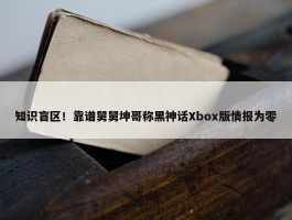 知识盲区！靠谱舅舅坤哥称黑神话Xbox版情报为零