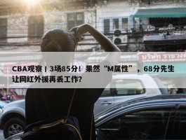 CBA观察丨3场85分！果然“M属性”，68分先生让网红外援再丢工作？