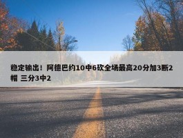 稳定输出！阿德巴约10中6砍全场最高20分加3断2帽 三分3中2