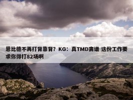 恩比德不再打背靠背？KG：真TMD离谱 这份工作要求你得打82场啊