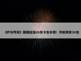 《炉石传说》国服追加20包卡包补偿！共能爽拿30包