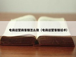 电商运营商客服怎么做（电商运营客服话术）