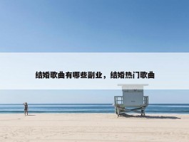 结婚歌曲有哪些副业，结婚热门歌曲