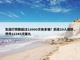 生涯打铁数超过12000次有多难？历史10人做到，乔丹12345次第九