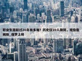 职业生涯超过20年有多难？历史仅10人做到，现役詹姆斯_保罗上榜