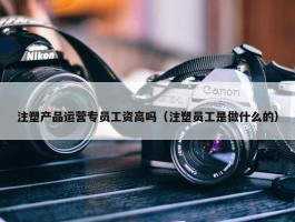 注塑产品运营专员工资高吗（注塑员工是做什么的）