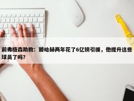 前弗格森助教：滕哈赫两年花了6亿镑引援，他提升这些球员了吗？