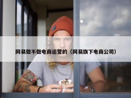 网易做不做电商运营的（网易旗下电商公司）