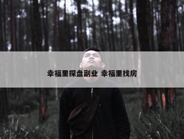 幸福里探盘副业 幸福里找房