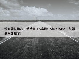 没有建队核心，悄悄拿下5连胜！5年2.24亿，东部黑马出现了！