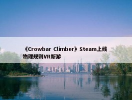 《Crowbar Climber》Steam上线 物理规则VR新游