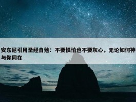 安东尼引用圣经自勉：不要惧怕也不要灰心，无论如何神与你同在