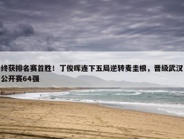 终获排名赛首胜！丁俊晖连下五局逆转麦圭根，晋级武汉公开赛64强