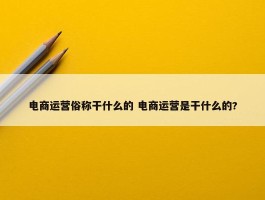 电商运营俗称干什么的 电商运营是干什么的?