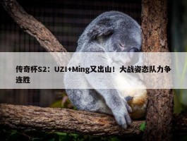 传奇杯S2：UZI+Ming又出山！大战姿态队力争连胜