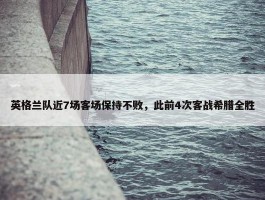 英格兰队近7场客场保持不败，此前4次客战希腊全胜