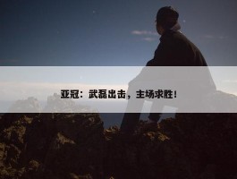 亚冠：武磊出击，主场求胜！