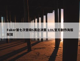 Faker第七次晋级S赛总决赛 LOL官方制作海报祝贺